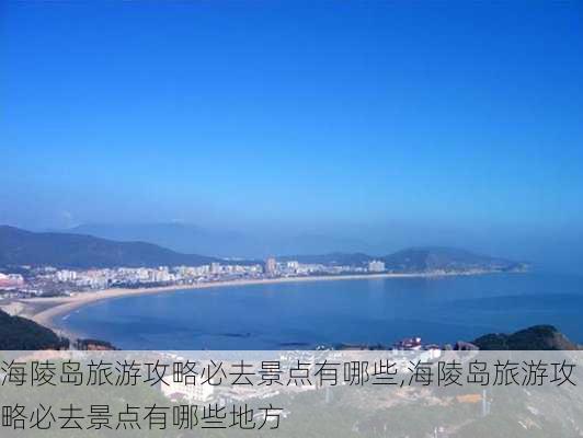 海陵岛旅游攻略必去景点有哪些,海陵岛旅游攻略必去景点有哪些地方