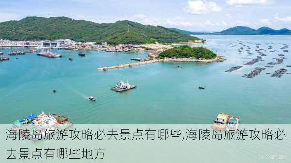 海陵岛旅游攻略必去景点有哪些,海陵岛旅游攻略必去景点有哪些地方