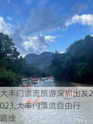 大丰门漂流旅游深圳出发2023,大丰门漂流自由行路线