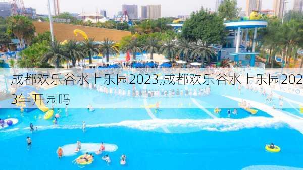 成都欢乐谷水上乐园2023,成都欢乐谷水上乐园2023年开园吗