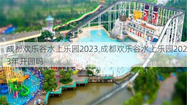 成都欢乐谷水上乐园2023,成都欢乐谷水上乐园2023年开园吗