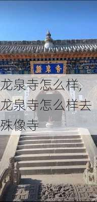 龙泉寺怎么样,龙泉寺怎么样去殊像寺