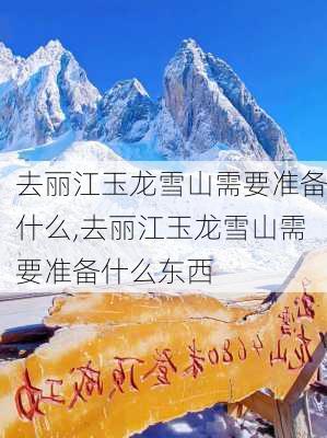 去丽江玉龙雪山需要准备什么,去丽江玉龙雪山需要准备什么东西