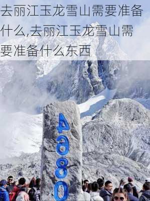 去丽江玉龙雪山需要准备什么,去丽江玉龙雪山需要准备什么东西