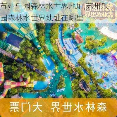 苏州乐园森林水世界地址,苏州乐园森林水世界地址在哪里