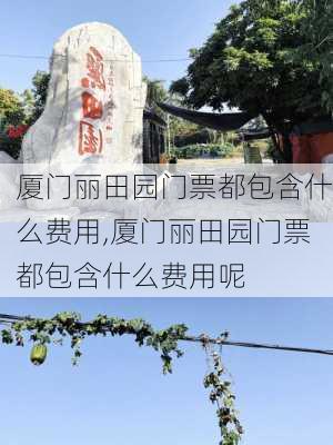 厦门丽田园门票都包含什么费用,厦门丽田园门票都包含什么费用呢