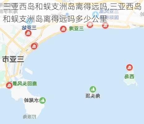 三亚西岛和蜈支洲岛离得远吗,三亚西岛和蜈支洲岛离得远吗多少公里