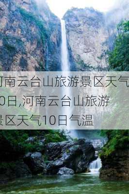 河南云台山旅游景区天气10日,河南云台山旅游景区天气10日气温