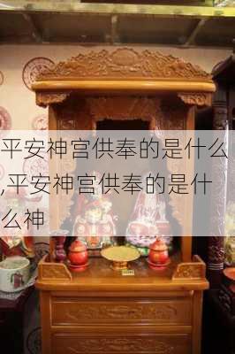 平安神宫供奉的是什么,平安神宫供奉的是什么神