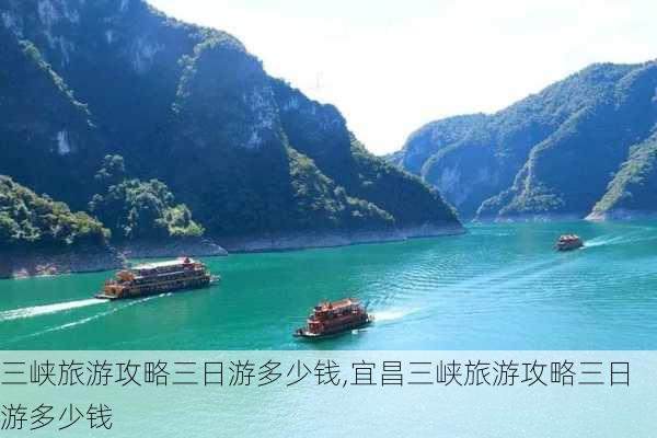 三峡旅游攻略三日游多少钱,宜昌三峡旅游攻略三日游多少钱