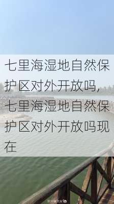 七里海湿地自然保护区对外开放吗,七里海湿地自然保护区对外开放吗现在