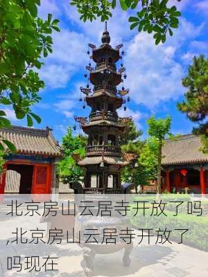 北京房山云居寺开放了吗,北京房山云居寺开放了吗现在