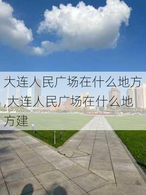 大连人民广场在什么地方,大连人民广场在什么地方建