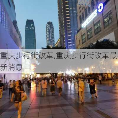 重庆步行街改革,重庆步行街改革最新消息