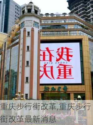 重庆步行街改革,重庆步行街改革最新消息