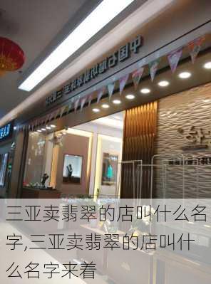 三亚卖翡翠的店叫什么名字,三亚卖翡翠的店叫什么名字来着