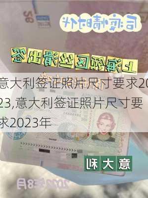 意大利签证照片尺寸要求2023,意大利签证照片尺寸要求2023年