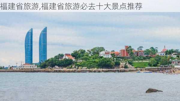 福建省旅游,福建省旅游必去十大景点推荐