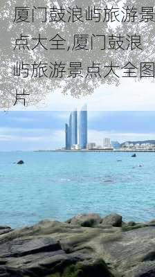 厦门鼓浪屿旅游景点大全,厦门鼓浪屿旅游景点大全图片