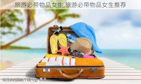 旅游必带物品女生,旅游必带物品女生推荐