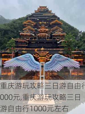 重庆游玩攻略三日游自由行1000元,重庆游玩攻略三日游自由行1000元左右