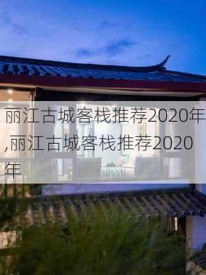 丽江古城客栈推荐2020年,丽江古城客栈推荐2020年