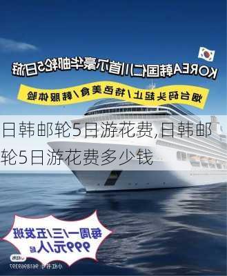 日韩邮轮5日游花费,日韩邮轮5日游花费多少钱