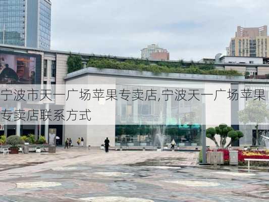 宁波市天一广场苹果专卖店,宁波天一广场苹果专卖店联系方式