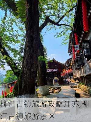 柳江古镇旅游攻略江苏,柳江古镇旅游景区