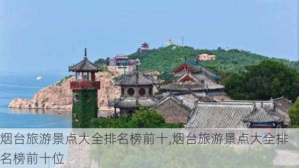 烟台旅游景点大全排名榜前十,烟台旅游景点大全排名榜前十位