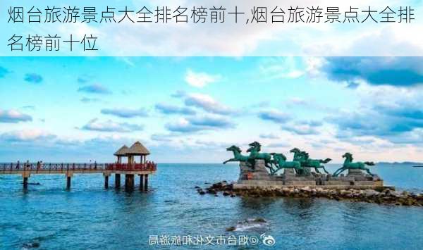 烟台旅游景点大全排名榜前十,烟台旅游景点大全排名榜前十位