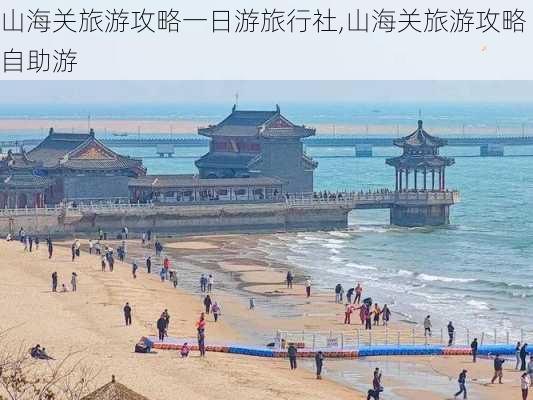 山海关旅游攻略一日游旅行社,山海关旅游攻略自助游