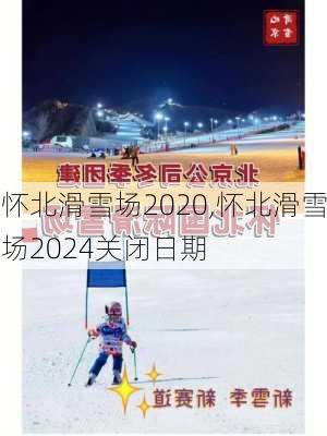 怀北滑雪场2020,怀北滑雪场2024关闭日期