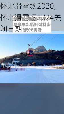 怀北滑雪场2020,怀北滑雪场2024关闭日期