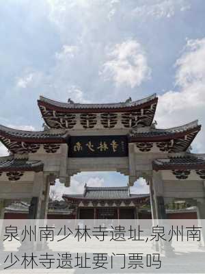 泉州南少林寺遗址,泉州南少林寺遗址要门票吗