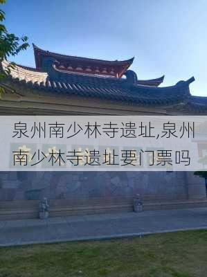 泉州南少林寺遗址,泉州南少林寺遗址要门票吗