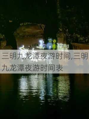 三明九龙潭夜游时间,三明九龙潭夜游时间表