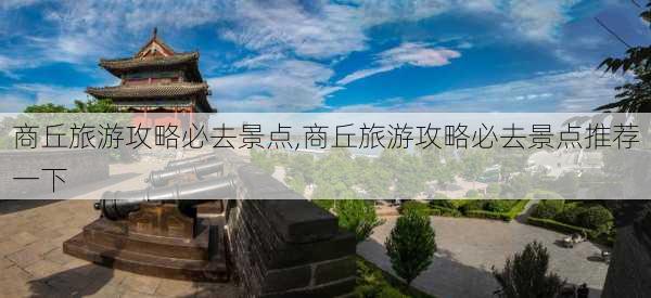 商丘旅游攻略必去景点,商丘旅游攻略必去景点推荐一下