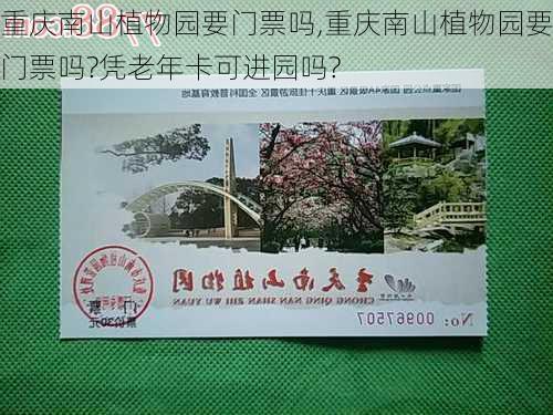 重庆南山植物园要门票吗,重庆南山植物园要门票吗?凭老年卡可进园吗?