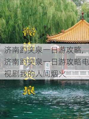 济南趵突泉一日游攻略,济南趵突泉一日游攻略电视剧我的人间烟火