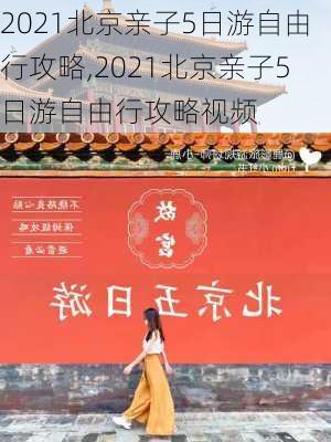 2021北京亲子5日游自由行攻略,2021北京亲子5日游自由行攻略视频