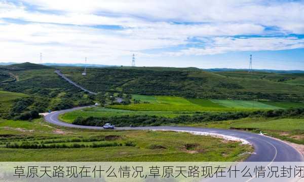 草原天路现在什么情况,草原天路现在什么情况封闭