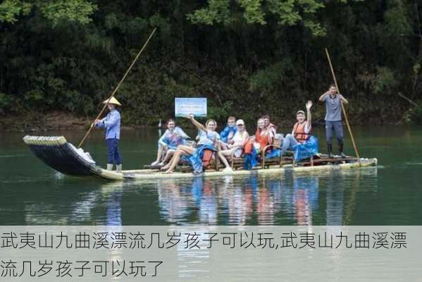 武夷山九曲溪漂流几岁孩子可以玩,武夷山九曲溪漂流几岁孩子可以玩了