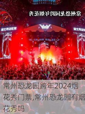 常州恐龙园跨年2024烟花秀门票,常州恐龙园有烟花秀吗