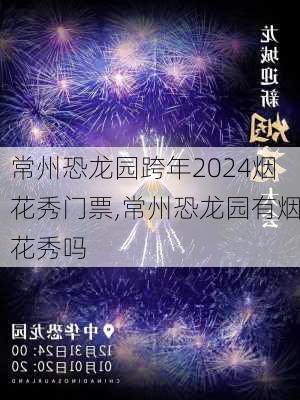 常州恐龙园跨年2024烟花秀门票,常州恐龙园有烟花秀吗