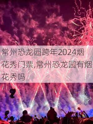 常州恐龙园跨年2024烟花秀门票,常州恐龙园有烟花秀吗