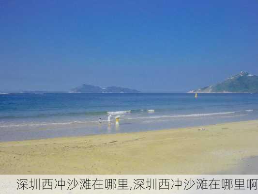 深圳西冲沙滩在哪里,深圳西冲沙滩在哪里啊