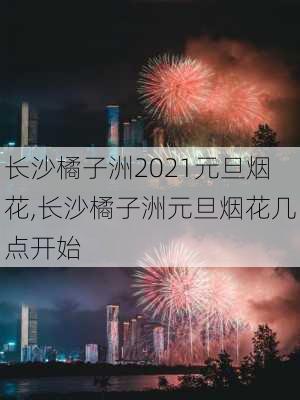 长沙橘子洲2021元旦烟花,长沙橘子洲元旦烟花几点开始