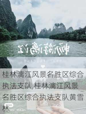 桂林漓江风景名胜区综合执法支队,桂林漓江风景名胜区综合执法支队黄雪林