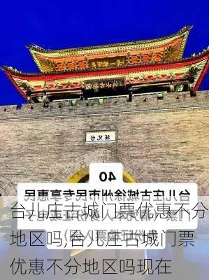 台儿庄古城门票优惠不分地区吗,台儿庄古城门票优惠不分地区吗现在